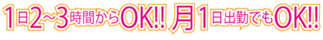 1日2〜3時間からOK!! 月1日出勤でもOK!!